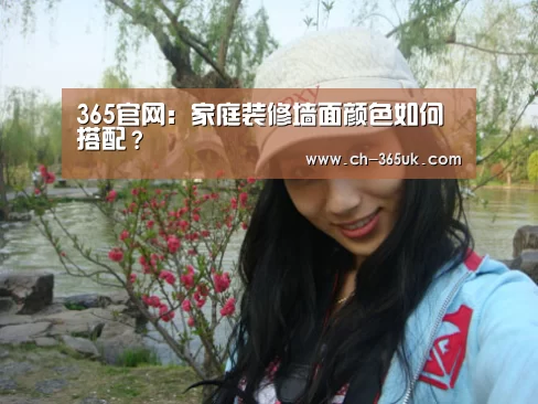 365官网:家庭装修墙面颜色如何搭配?(图1) 365官网